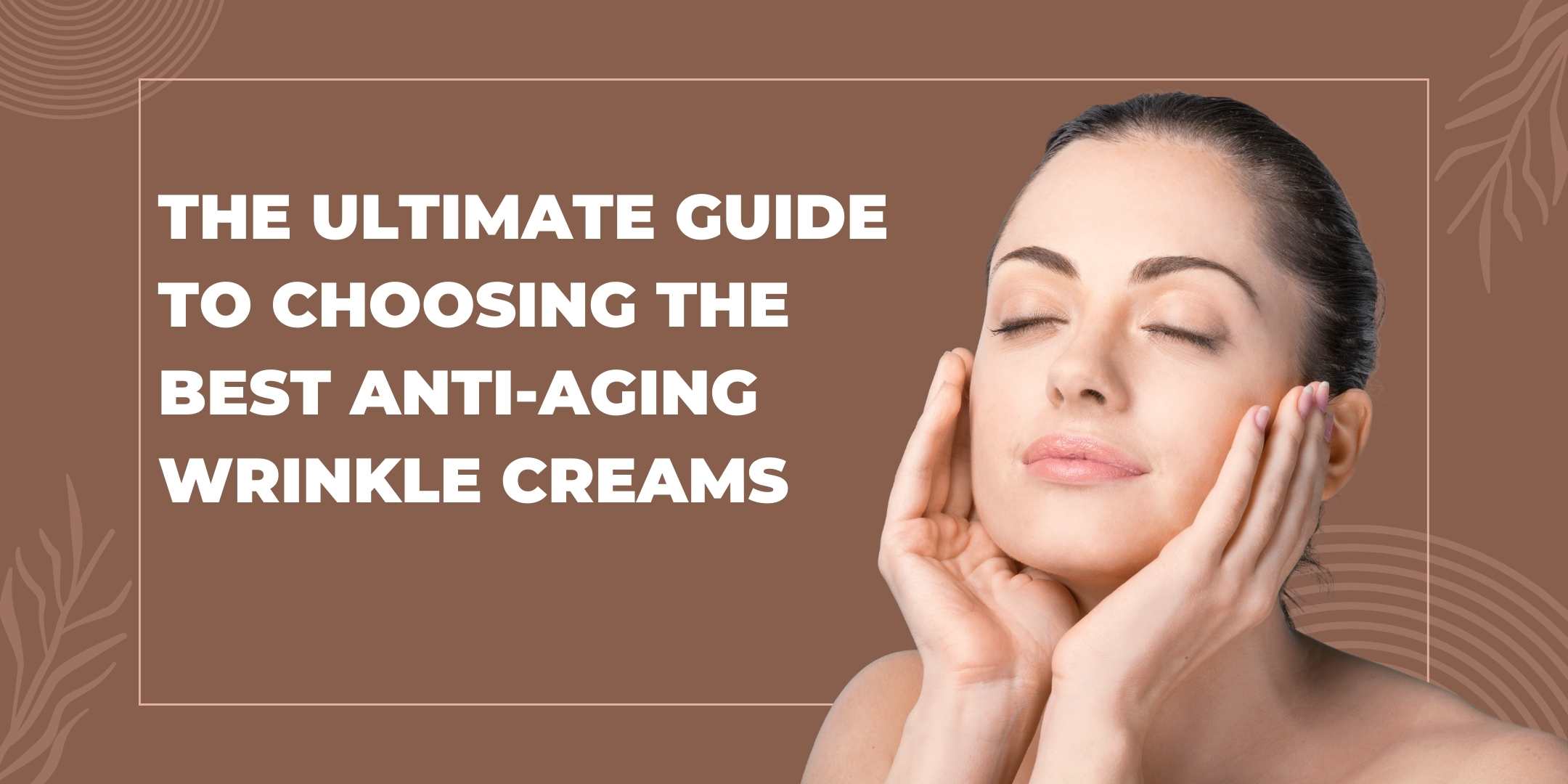 The Ultimate Guide to Choosing the Best Anti-Aging Wrinkle Creams