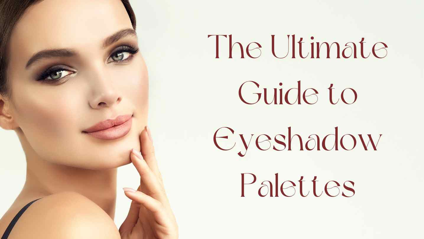 The Ultimate Guide to Eyeshadow Palettes